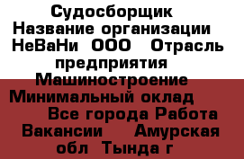 Судосборщик › Название организации ­ НеВаНи, ООО › Отрасль предприятия ­ Машиностроение › Минимальный оклад ­ 70 000 - Все города Работа » Вакансии   . Амурская обл.,Тында г.